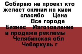 Собираю на проект кто желает скинии на киви 373541697 спасибо  › Цена ­ 1-10000 - Все города Бизнес » Изготовление и продажа рекламы   . Челябинская обл.,Чебаркуль г.